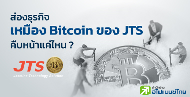 ส่องธุรกิจ "เหมือง Bitcoin" ของ JTS คืบหน้าแค่ไหน ?