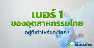 เบอร์ 1 ของอุตสาหกรรมไทย อยู่ที่เท่าไหร่ของโลก?