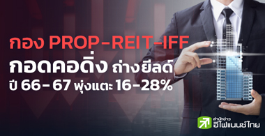 กอง PROP-REIT-IFF ดิ่ง ถ่างยีลด์ปี 66-67 พุ่งแตะ 16-28% 
