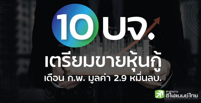 รูป 10 บจ.ขายหุ้นกู้เดือน ก.พ. รวม 2.9 หมื่นลบ. ชูดอกเบี้ย 3.13 - 7.5%