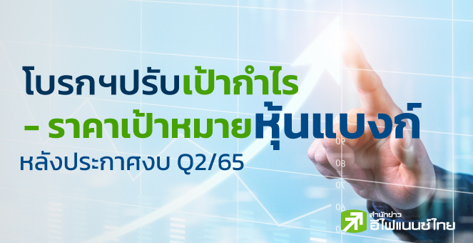 รูป 6 หุ้นแบงก์ ถูกเพิ่ม - ลดเป้ากำไร - ราคาเป้าหมาย หลังงบ Q2/65