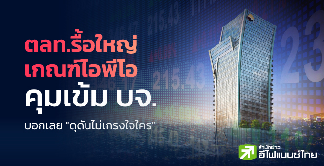 รูป ตลท.รื้อใหญ่เกณฑ์ไอพีโอ-คุมเข้ม บจ. บอกเลย "ดุดันไม่เกรงใจใคร"