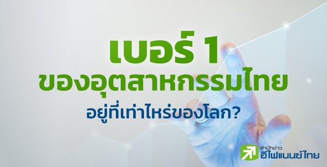 เบอร์ 1 ของอุตสาหกรรมไทย อยู่ที่เท่าไหร่ของโลก?