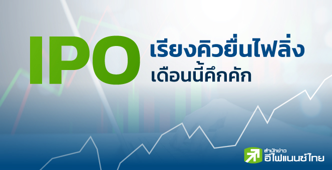 IPO เรียงคิวยื่นไฟลิ่งเดือนนี้คึกคัก