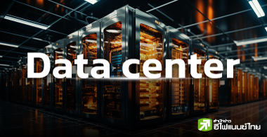 อนาคต Data Center ไทย โตแรงได้แค่ไหน?