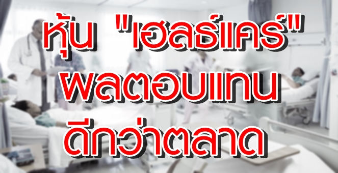 TISCO ชี้หุ้น “เฮลธ์แคร์” ทนทานทุกวิกฤตศก. - ผลตอบแทนดีกว่าตลาด