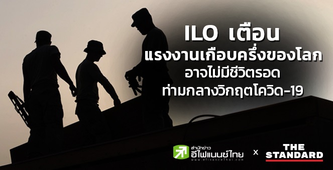 ILO เตือน แรงงานเกือบครึ่งของโลกอาจไม่มีชีวิตรอดท่ามกลางวิกฤตโควิด-19