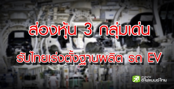 เปิดหุ้น 3 กลุ่มเด่น รับอานิสงส์ รัฐเร่งดันไทยเป็นฐานผลิต รถ EV