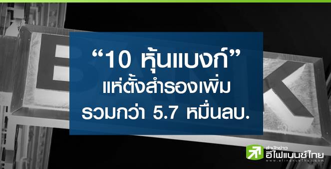 10 หุ้นแบงก์ แห่ตั้งสำรองฯเพิ่ม รวมกว่า 5.7 หมื่นลบ. หลังโควิดยังระบาดหนัก