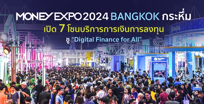 MONEY EXPO 2024 BANGKOK กระหึ่ม เปิด 7 โซนบริการการเงินการลงทุน ชู “Digital Finance for All”