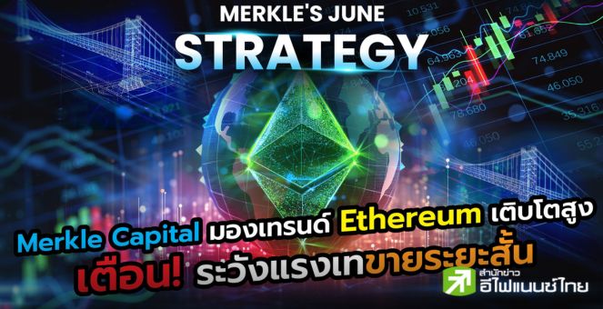 Merkle Capital มองเทรนด์ Ethereum เติบโตสูง เตือน!! ระวังแรงเทขายระยะสั้น