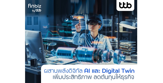 finbiz by ttb แนะผสานพลังดิจิทัล “AI และ Digital Twin” เพิ่มประสิทธิภาพ ลดต้นทุนให้ธุรกิจ