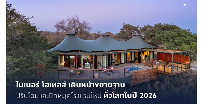 ไมเนอร์ โฮเทลส์ เดินหน้าขยายฐาน ปรับโฉมและปักหมุดโรงแรมใหม่ทั่วโลกในปี 2026