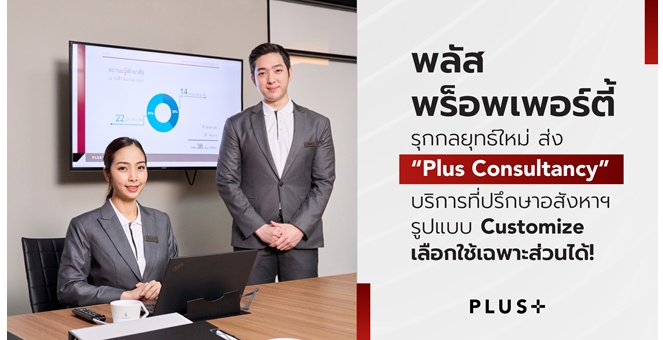 พลัส พร็อพเพอร์ตี้ รุกกลยุทธ์ใหม่ ส่ง “Plus Consultancy” บริการที่ปรึกษาอสังหาฯ รูปแบบ Customize เลือกใช้เฉพาะส่วนได้