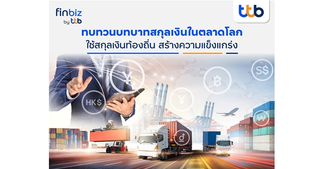 finbiz by ttb แนะใช้สกุลเงินท้องถิ่นสร้างความแข็งแกร่ง ลดความผันผวนในการทำธุรกิจการค้าระหว่างประเทศ