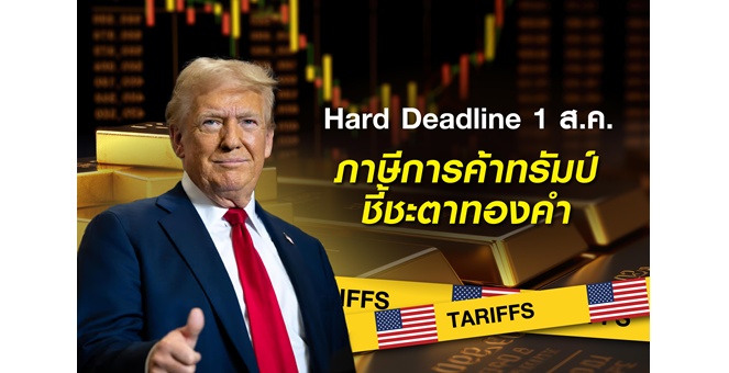 สงครามการค้าสหรัฐฯ-ทั่วโลก: 1 ส.ค. เส้นตาย `ภาษีทรัมป์` กับทิศทางทองคำ