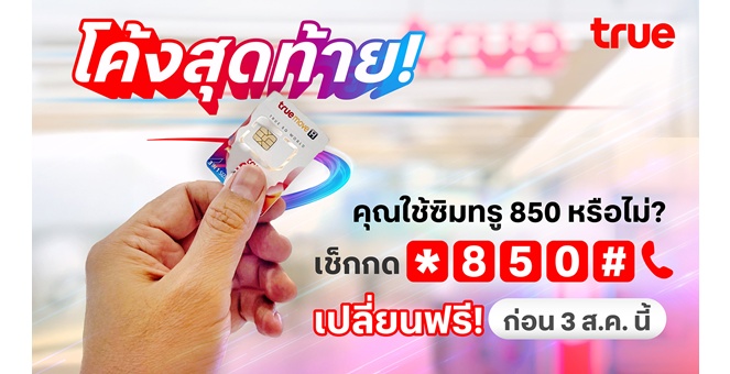 โค้งสุดท้าย! คุณใช้ซิมทรู 850 หรือไม่? เช็กเลย! เปลี่ยนเลยฟรี! ก่อน 3 ส.ค. นี้