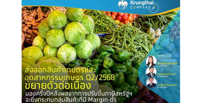 Krungthai COMPASS เผยส่งออกสินค้าเกษตรและอุตสาหกรรมเกษตร Q2/2568 ขยายตัวต่อเนื่อง มองครึ่งปีหลังผลจากการปรับขึ้นภาษีสหรัฐฯจะยิ่งกระทบกลุ่มสินค้าที่มี Margin ต่ำ