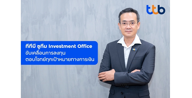 ทีทีบี ชูทีม Investment Office ขับเคลื่อนการลงทุน ตอบโจทย์ทุกเป้าหมายทางการเงิน