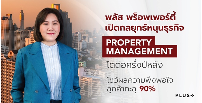พลัส พร็อพเพอร์ตี้ เปิดกลยุทธ์หนุนธุรกิจ Property Management โตต่อครึ่งปีหลัง โชว์ผลความพึงพอใจลูกค้าทะลุ 90%