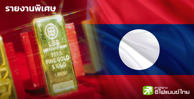 รายงานพิเศษ : “ธนาคารทองคำลาว”เขย่าอาเซียน แก้วิกฤตเงินกีบ - ท้าชนตลาดโลก