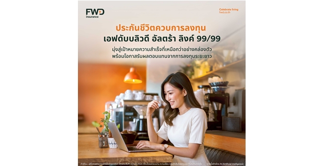 FWD ประกันชีวิต ส่ง “FWD Ultra Linked 99/99” ประกันชีวิตควบการลงทุน สร้างความมั่นคงในชีวิต กับการลงทุนที่ออกแบบได้