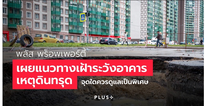 พลัส พร็อพเพอร์ตี้ เผยแนวทางเฝ้าระวังอาคารเหตุดินทรุด จุดใดควรดูแลเป็นพิเศษ